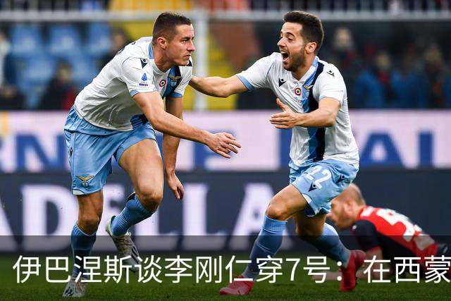 伊巴涅斯谈李刚仁穿7号：在西蒙尼手下，面对压力想躲起来可不行
