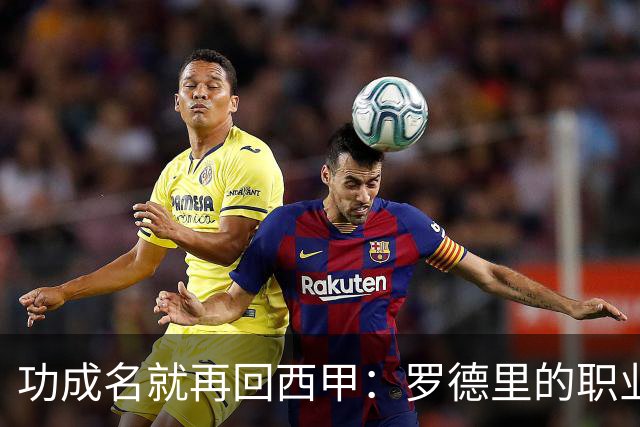 功成名就再回西甲：罗德里的职业规划值得借鉴！