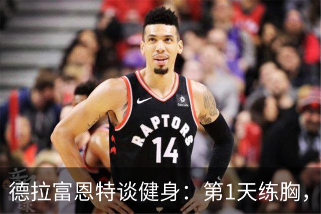 德拉富恩特谈健身：第1天练胸，第2天练背，接着练手臂，每天都练