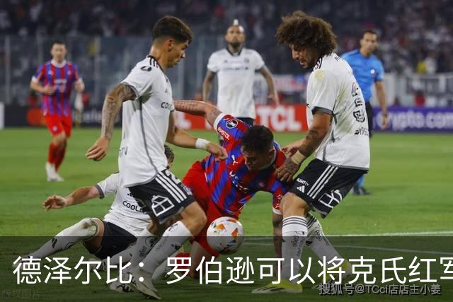 德泽尔比：罗伯逊可以将克氏红军的特质传递给我们的年轻球员