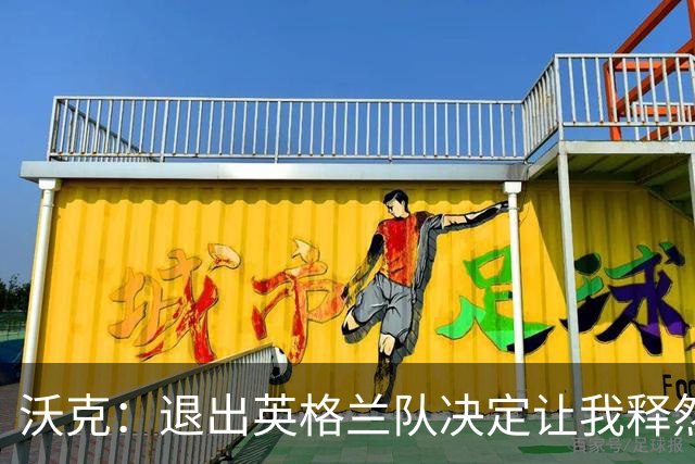 沃克：退出英格兰队决定让我释然，倘若球队需要我会随时归来