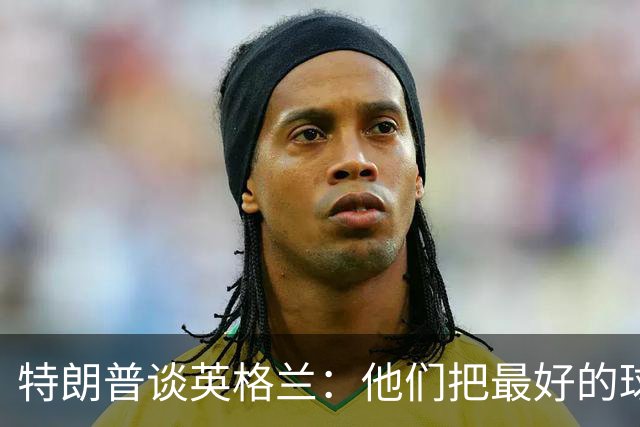 特朗普谈英格兰：他们把最好的球员放防守端，一点进攻没有