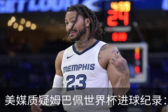 美媒质疑姆巴佩世界杯进球纪录：三四名决赛的荣誉不值一提