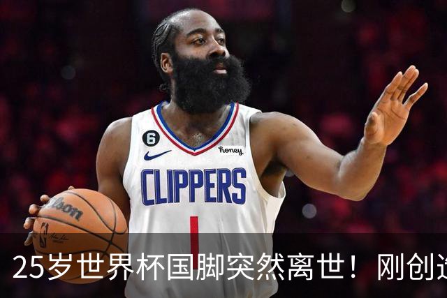 25岁世界杯国脚突然离世！刚创造历史，死因调查已启动